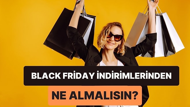 Black Friday İndirimlerinden Ne Almalısın?