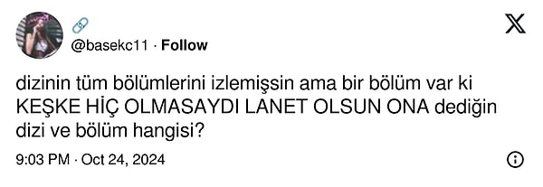 X/Twitter'da @basekc11 adlı bir kullanıcı sosyal medya ahalisine "Dizinin tüm bölümlerini izlemişsin ama bir bölüm var ki KEŞKE HİÇ OLMASAYDI LANET OLSUN ONA dediğin dizi ve bölüm hangisi?" diye bir soru yöneltti.