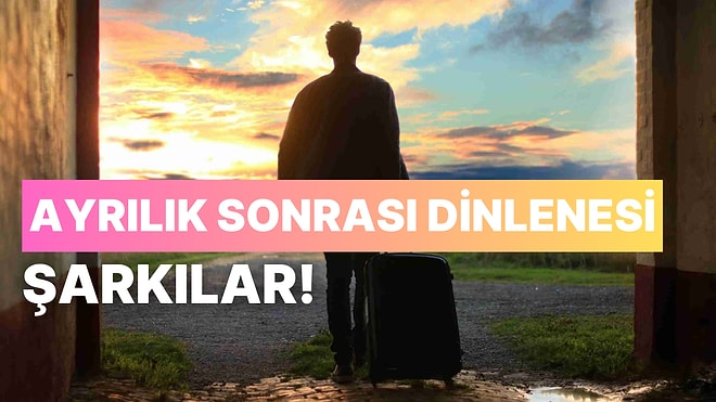 Bu Kasım Kime Veda Ediyorsunuz? Ayrılık Sonrası Dinlenesi 15 Şarkı