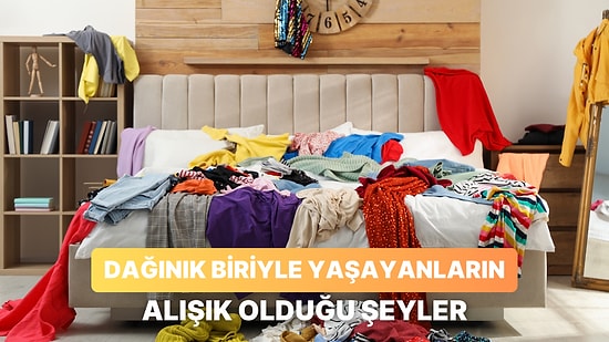 Dağınık Biriyle Yaşayanların Çok İyi Bildiği 11 Durum