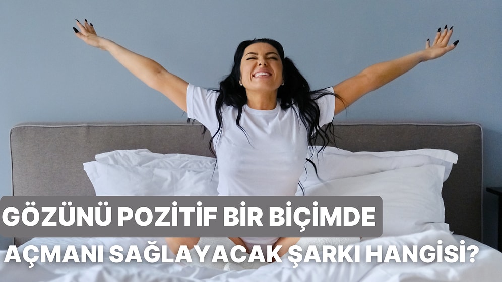 Nasıl Uyuduğunu Anlat, Gözlerini Pozitif Açmanı Sağlayacak Bir Şarkı Önerelim!