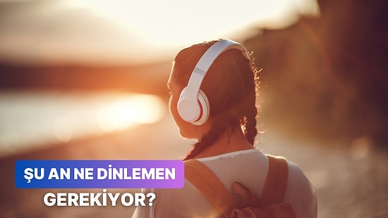 Seçimlerine Göre Şu Anki Ruh Halinde Dinlemen Gereken Şarkıyı Söylüyoruz!