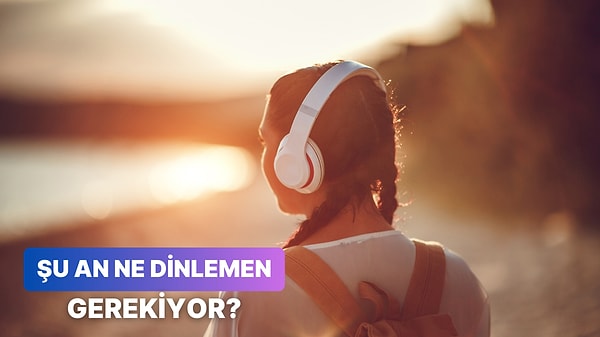 Seçimlerine Göre Şu Anki Ruh Halinde Dinlemen Gereken Şarkıyı Söylüyoruz!