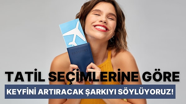 Tatil Seçimlerine Göre Keyfini Artıracak Şarkıyı Söylüyoruz!