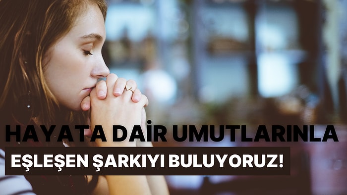 Verdiğin Cevaplara Göre Hayata Dair Umutlarınla Eşleşen Şarkıyı Buluyoruz!