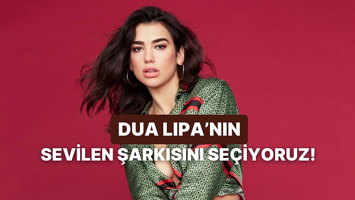 Anket Zamanı: Dua Lipa’nın En Sevilen Şarkısını Seçiyoruz!