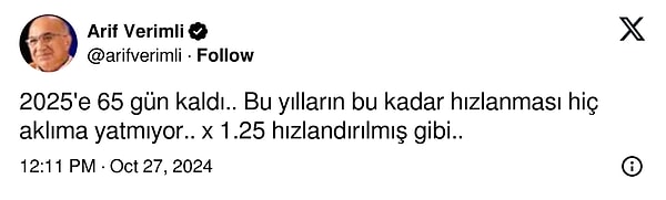 Müge Anlı'nın programından tanıdığımız Prof. Dr. Arif Verimli de "2025'e 65 gün kaldı.. Bu yılların bu kadar hızlanması hiç aklıma yatmıyor.. x 1.25 hızlandırılmış gibi..." diyerek duygularımıza adeta tercüman oldu.