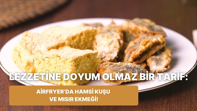 Böyle Lezzetlisini Daha Önce Yemediniz: Airfryer’da Hamsi Kuşu ve Mısır Ekmeği Nasıl Yapılır?