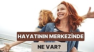 Senin Hayatının Merkezinde Ne Var?