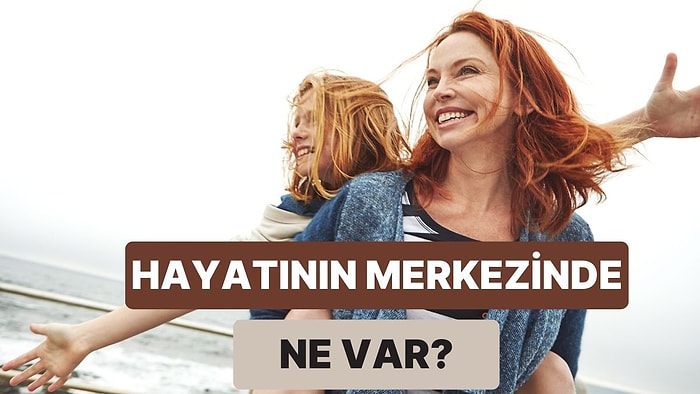 Senin Hayatının Merkezinde Ne Var?