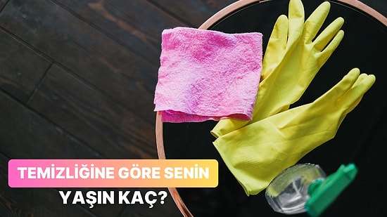 Temizlik Alışkanlıklarına Göre Yaşını Söylüyoruz!