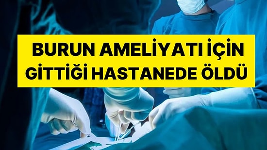 Güzelleşmek İstedi Canından Oldu: Burun Ameliyatı İçin Gittiği Hastanede Hayatını Kaybetti