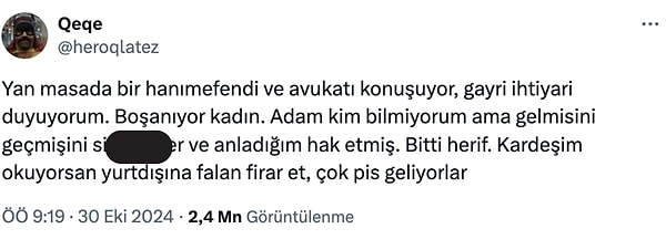 @heroqlatez isimli kullanıcı kafede oturduğu sırada yan masada bir kadının boşanma süreci hakkında avukatıyla yaptığı konuşmalara kulak misafiri oldu. Duyduklarını da Twitter'da flood şeklinde paylaştı.