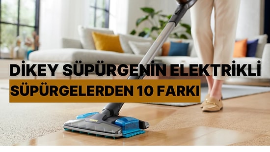 Dikey Süpürgenin Elektrikli Süpürgelerden 10 Farkı