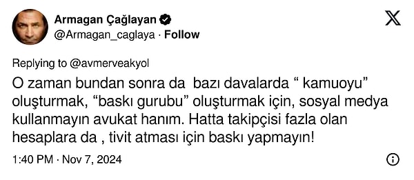 Armağan Çağlayan ise Ergen'i eleştiren takipçisine "O zaman bundan sonra da  bazı davalarda “ kamuoyu” oluşturmak, “baskı gurubu” oluşturmak için, sosyal medya kullanmayın avukat hanım. Hatta takipçisi fazla olan hesaplara da , tivit atması için baskı yapmayın!" yanıtını verdi.