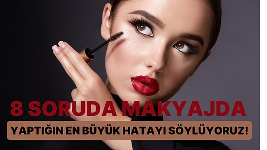 8 Soruda Makyajda Yaptığın En Büyük Hatayı Söylüyoruz!