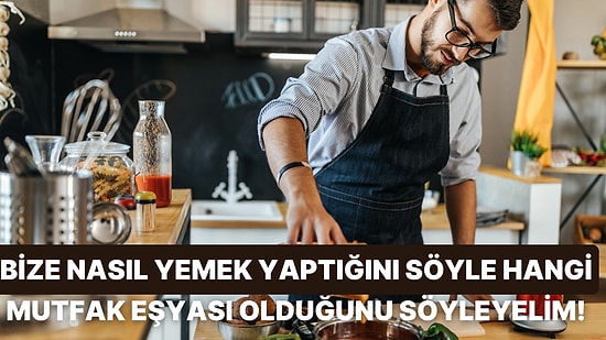 Evde Yemek Yapma Alışkanlıklarına Göre Hangi Mutfak Eşyasısın?