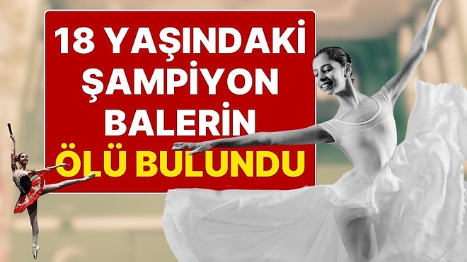 18 Yaşındaki Şampiyon Balerin Eylül Sıla Ilgaz, Aile Evindeki Odasında Ölü Bulundu