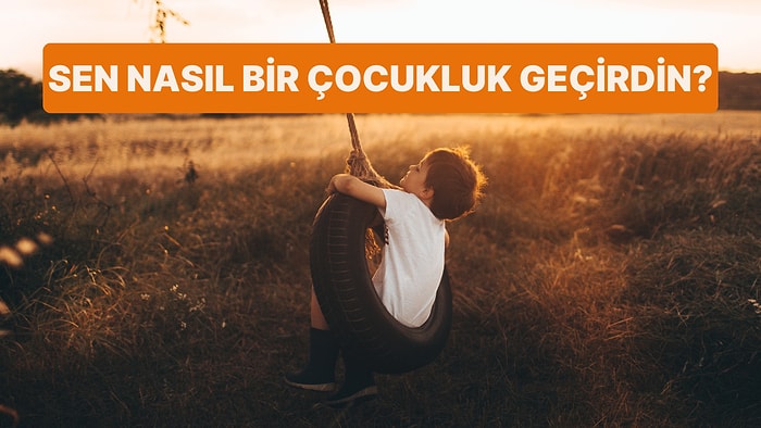 Sen Nasıl Bir Çocukluk Geçirdin?