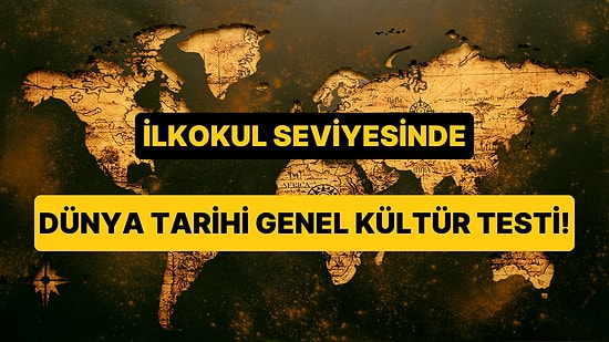 15 Soruluk İlkokul Seviyesindeki Dünya Tarihi Genel Kültür Testi!