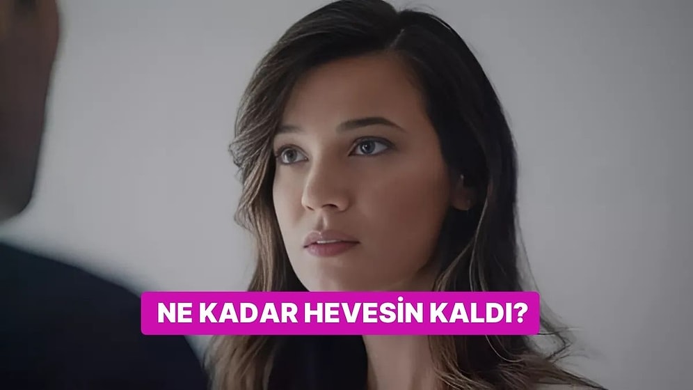 Bu Hayata Ne Kadar Hevesin Kaldı?