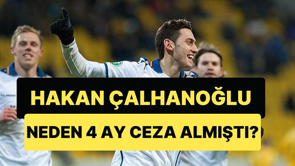 Milli Takım Kaptanı Hakan Çalhanoğlu 22 Yaşında Neden 4 Ay Men Cezası Almıştı?