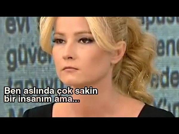 7. "Ben aslında çok sakin bir insanım. Normal yaşantımda çok sakin bir insanım, ta ki biri damarıma basana kadar. İnsanların karşısındakini enayi yerine koymaya çalışmasına çok sinirleniyorum."