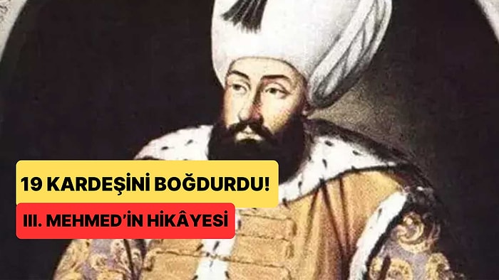 Tahta Çıkar Çıkmaz Tam 19 Kardeşini Boğduran Osmanlı Padişahı III. Mehmed’in Tüyler Ürperten Hayat Hikâyesi