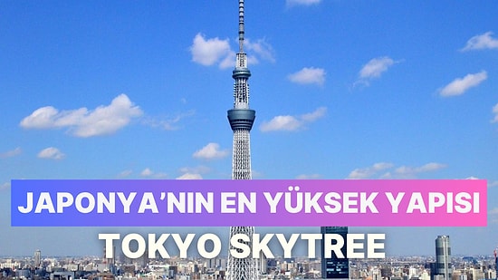 Tarihteki Önemli Yatırımlara Göz Atıyoruz: Japonya’nın En Yüksek Yapısı Tokyo Skytree’nin Hikayesi ve Maliyeti