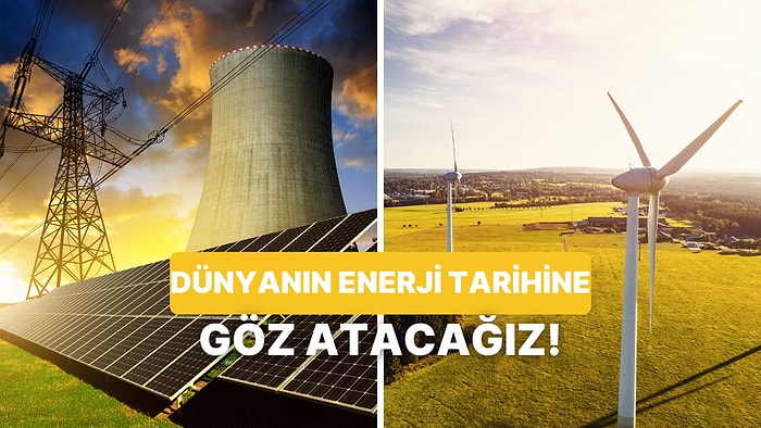 Dünyanın Enerji Tarihine Ne Kadar Hakimsin?