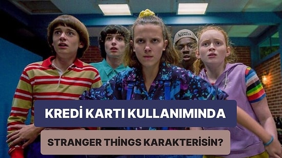 Kredi Kartı Kullanım Alışkanlıklarına Göre Hangi Stranger Things Karakterisin?