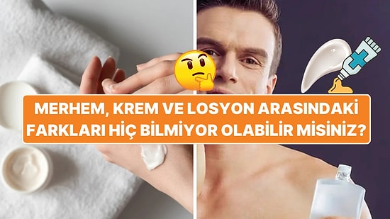 Merhem, Krem ve Losyon: Aslında Ne Farkları Var, Hiç Bilmiyor Olabilirsiniz!