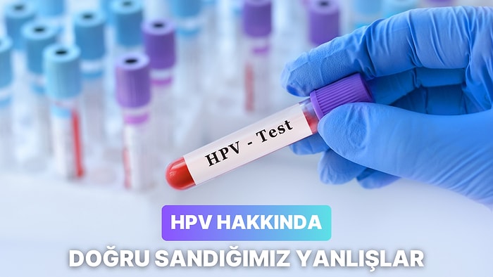 HPV Hakkında Çoğumuzun Doğru Sandığı 11 Yanlış