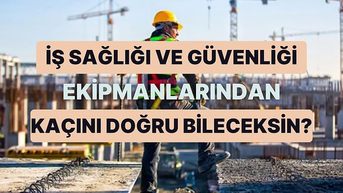 Bu İş Sağlığı ve Güvenliği Ekipmanlarının Adını Doğru Bilebilecek misin?