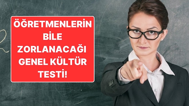 Öğretmenlerin Bile Bile Full Çekmekte Zorlanacağı Bu Genel Kültür Testinde Kaç Doğru Yapacaksın?