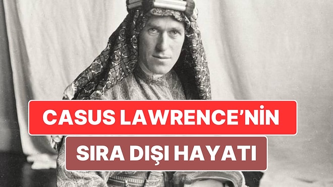 Arapları Osmanlı'ya Karşı Kışkırtan 'Çöl Şeytanı' Lawrence'in Casuslukla Şekillenen Sıra Dışı Hayatı