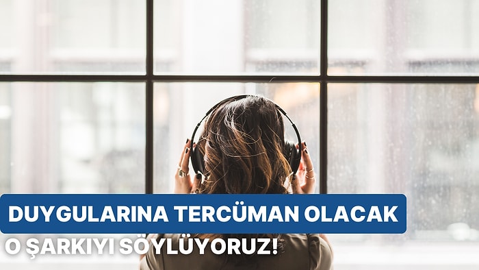 Duygularına Tercüman Olacak O Şarkı Hangisi?