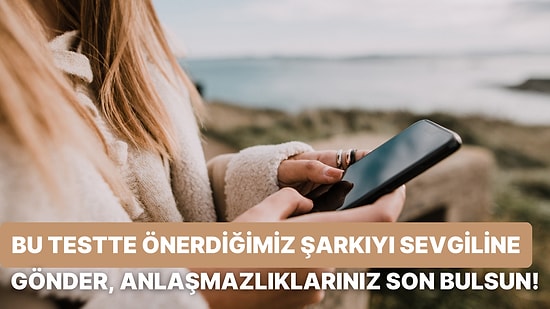 Bu Testte Önerdiğimiz Şarkıyı Sevgiline Gönder, Tartışmanız Bir Anda Son Bulsun!