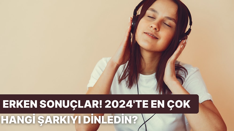 Erken Sonuçlar Açıklandı! 2024'te En Çok Dinlediğin Şarkıyı Tahmin Ediyoruz!