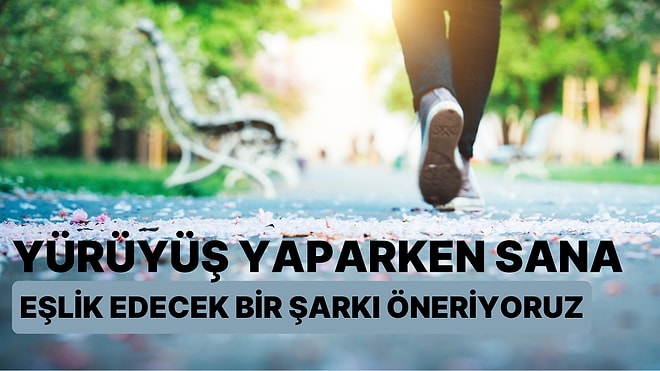 Adımlarına Ritmi Veriyoruz! Yürüyüş Yaparken Sana Eşlik Edecek Bir Şarkı Öneriyoruz!