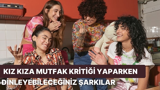 Mutfakta Kız Kankanızla Niye Böyle Oldu Kritiği Yaparken Dinleyebileceğiniz 12 Şarkı