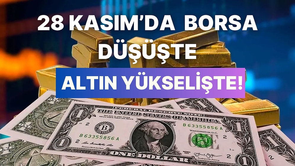 Borsa İstanbul’da Yavaş Yavaş Haftayı Bitiriyoruz: 28 Kasım' da Altın ve Petrol Yükselişte!