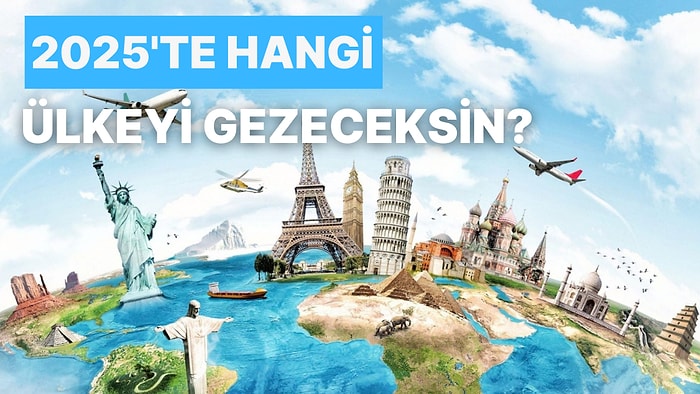 2025'te Hangi Ülkeyi Gezeceğini Tahmin Ediyoruz!