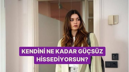 Kendini Ne Kadar Güçsüz Hissediyorsun?