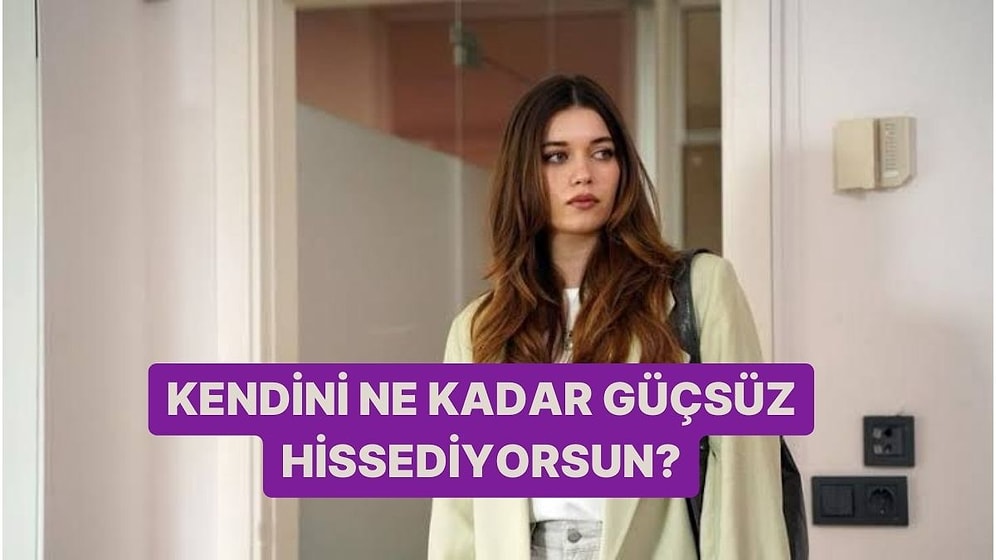 Kendini Ne Kadar Güçsüz Hissediyorsun?