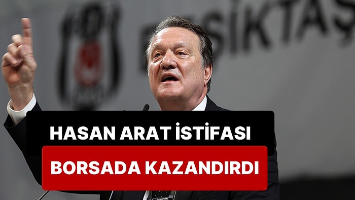 Beşiktaş'ta Hasan Arat'ın Aldığı Her İstifa Kararı Borsada Beşiktaş'a Kazandırdı