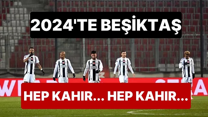 Beşiktaş 2024'ü Bir An Önce Unutmak İstiyor: Kahır Dolu Bir Yıl