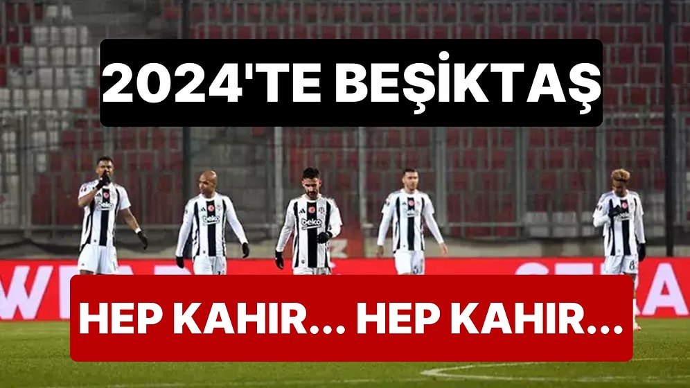 Beşiktaş 2024'ü Bir An Önce Unutmak İstiyor: Kahır Dolu Bir Yıl