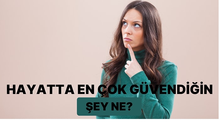 Hayatta En Çok Güvendiğin Şey Ne?