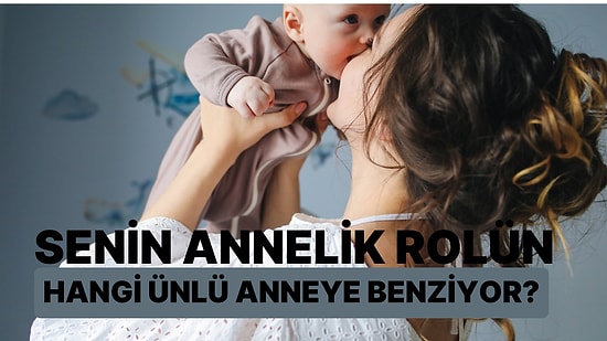 Senin Annelik Rolün Hangi Ünlü Anneye Benziyor?